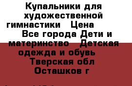 Купальники для художественной гимнастики › Цена ­ 4 000 - Все города Дети и материнство » Детская одежда и обувь   . Тверская обл.,Осташков г.